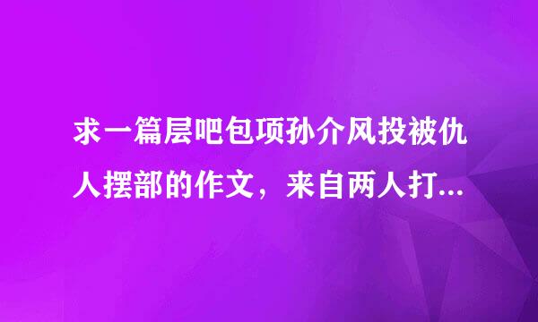 求一篇层吧包项孙介风投被仇人摆部的作文，来自两人打赌，输的人叫赢得人娘娘被摆布一学期。