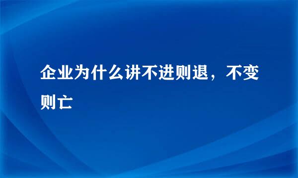 企业为什么讲不进则退，不变则亡