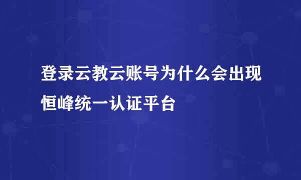 登录云教云账号为什么会出现恒峰统一认证平台