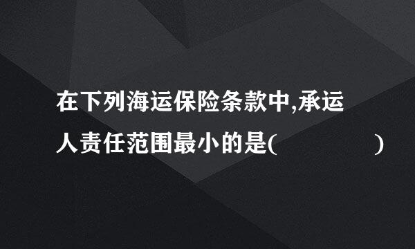 在下列海运保险条款中,承运人责任范围最小的是(    )