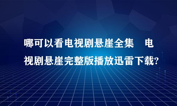 哪可以看电视剧悬崖全集 电视剧悬崖完整版播放迅雷下载?