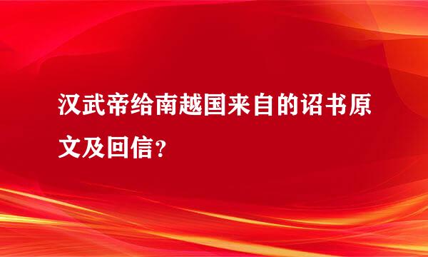 汉武帝给南越国来自的诏书原文及回信？