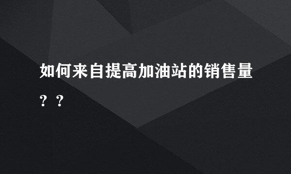 如何来自提高加油站的销售量？？