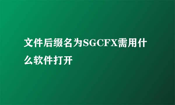 文件后缀名为SGCFX需用什么软件打开