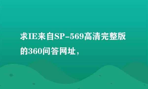 求IE来自SP-569高清完整版的360问答网址，