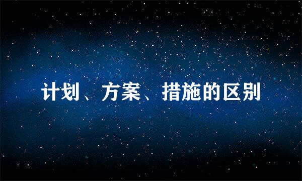 计划、方案、措施的区别