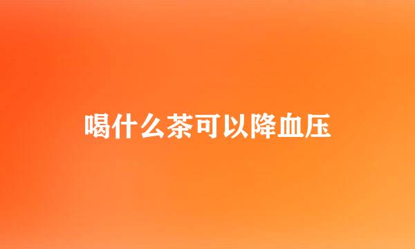 喝什么茶可以降血压