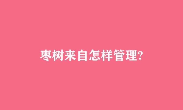 枣树来自怎样管理?