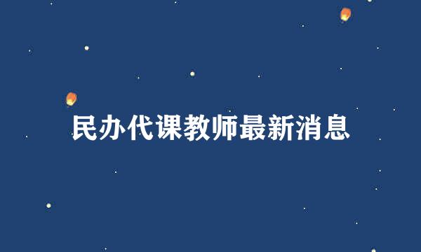 民办代课教师最新消息