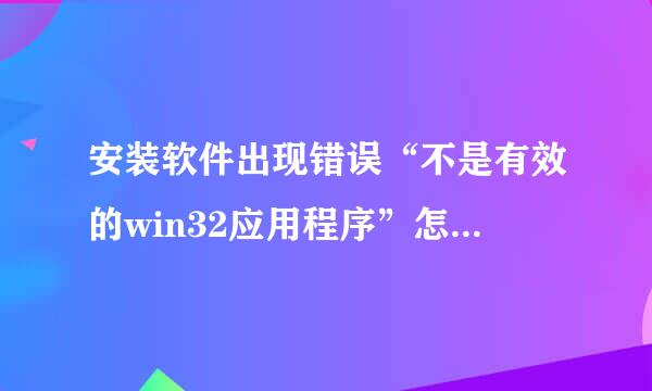 安装软件出现错误“不是有效的win32应用程序”怎么解决？