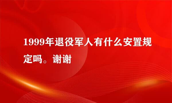 1999年退役军人有什么安置规定吗。谢谢