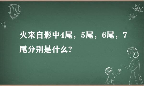 火来自影中4尾，5尾，6尾，7尾分别是什么?