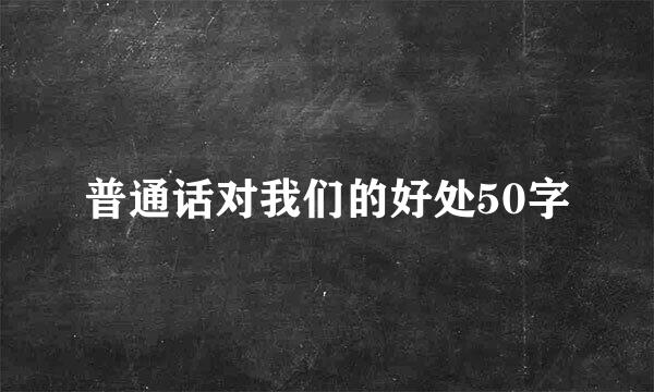 普通话对我们的好处50字