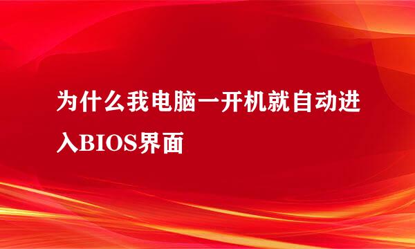 为什么我电脑一开机就自动进入BIOS界面