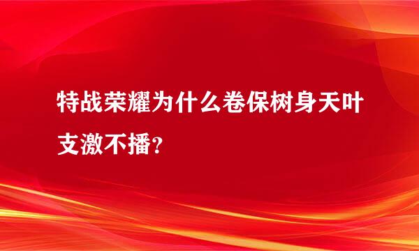 特战荣耀为什么卷保树身天叶支激不播？