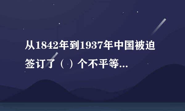 从1842年到1937年中国被迫签订了（）个不平等条来自约。