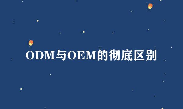 ODM与OEM的彻底区别