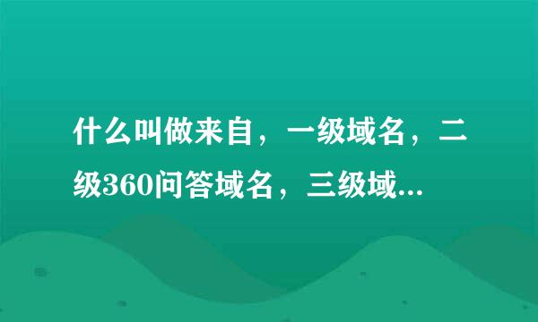 什么叫做来自，一级域名，二级360问答域名，三级域名，有不花钱的域名吗，上那去申请不花钱的域名呀？