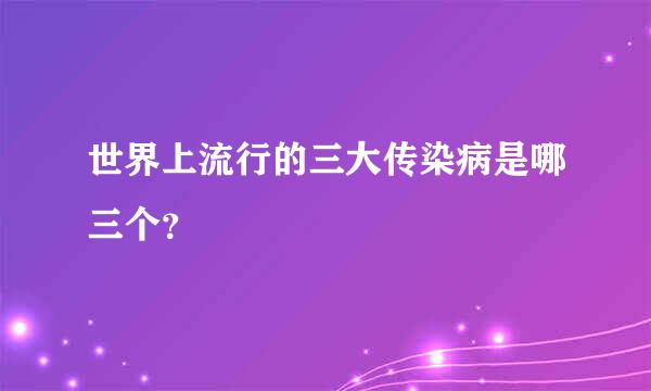 世界上流行的三大传染病是哪三个？