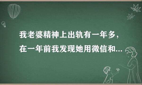 我老婆精神上出轨有一年多，在一年前我发现她用微信和那男的聊天我叫