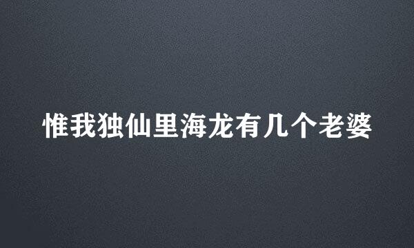 惟我独仙里海龙有几个老婆