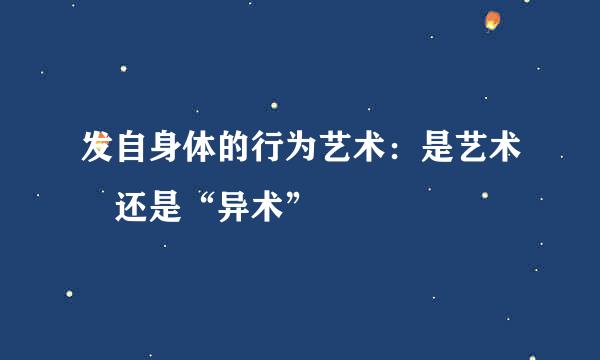 发自身体的行为艺术：是艺术 还是“异术”