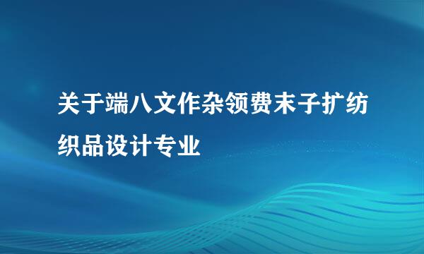 关于端八文作杂领费末子扩纺织品设计专业