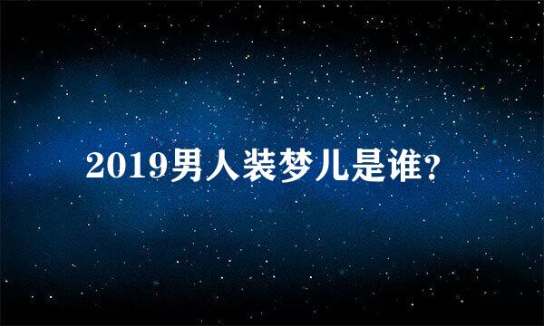 2019男人装梦儿是谁？