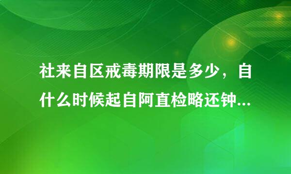 社来自区戒毒期限是多少，自什么时候起自阿直检略还钟请急无他算？