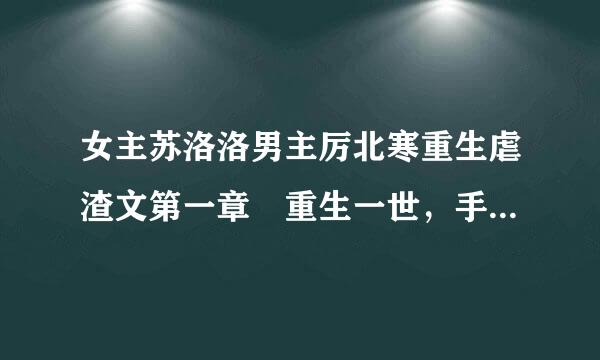 女主苏洛洛男主厉北寒重生虐渣文第一章 重生一世，手撕白莲花，远离高冷老公