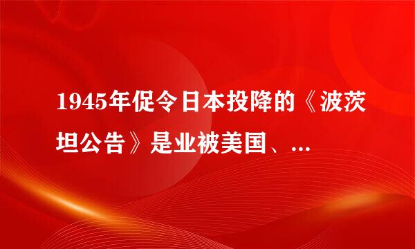 1945年促令日本投降的《波茨坦公告》是业被美国、英国、德国发表的。()