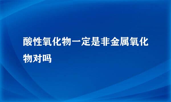 酸性氧化物一定是非金属氧化物对吗