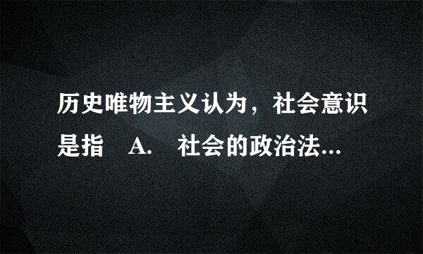 历史唯物主义认为，社会意识是指 A. 社会的政治法律思想 B. 道德艺术观点 C. 社会的精神生活方面 D. 世界观和哲学观点