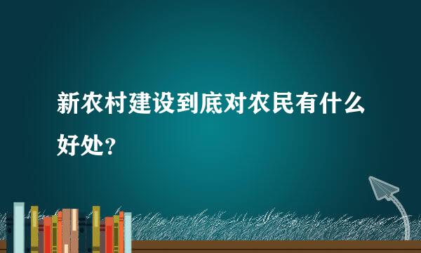 新农村建设到底对农民有什么好处？