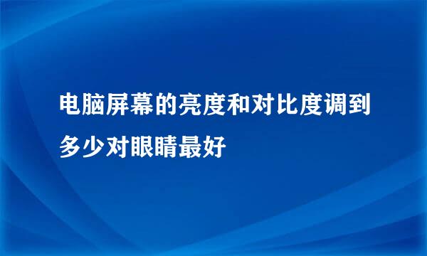 电脑屏幕的亮度和对比度调到多少对眼睛最好