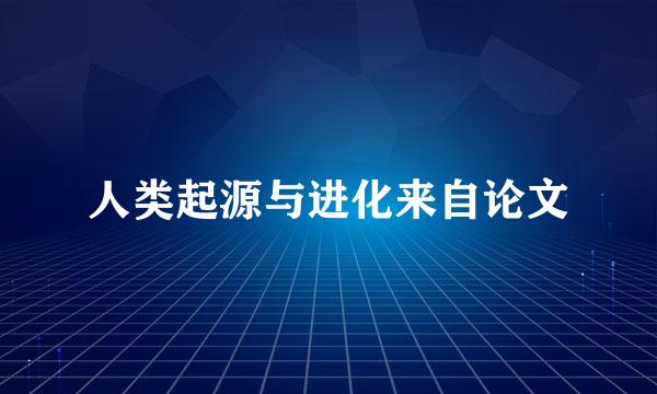 人类起源与进化来自论文