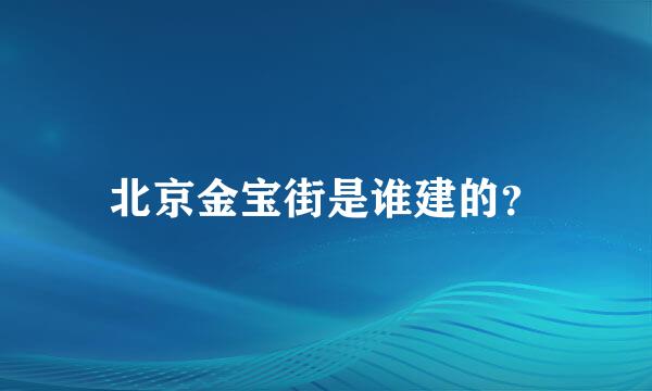 北京金宝街是谁建的？