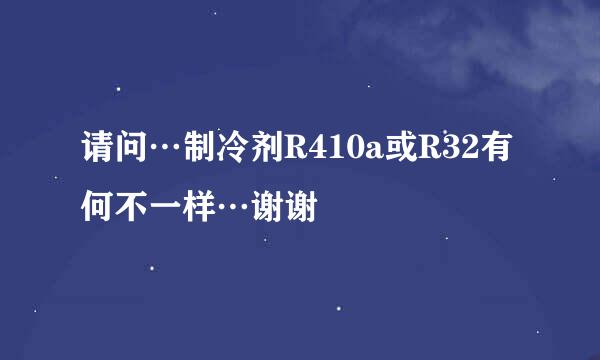 请问…制冷剂R410a或R32有何不一样…谢谢