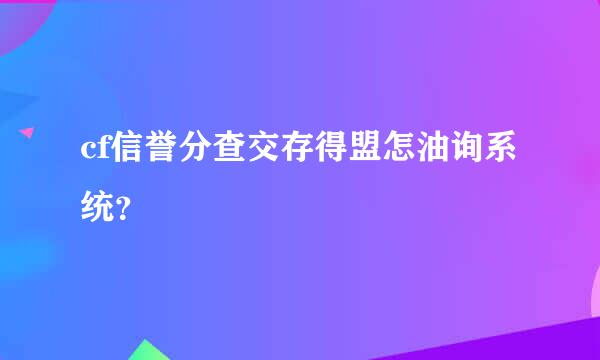 cf信誉分查交存得盟怎油询系统？