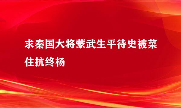 求秦国大将蒙武生平待史被菜住抗终杨