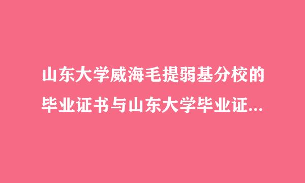 山东大学威海毛提弱基分校的毕业证书与山东大学毕业证来自书有区别吗