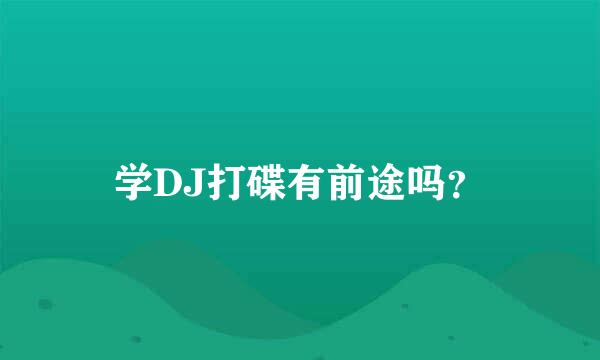 学DJ打碟有前途吗？