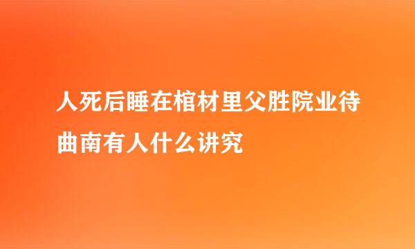 人死后睡在棺材里父胜院业待曲南有人什么讲究