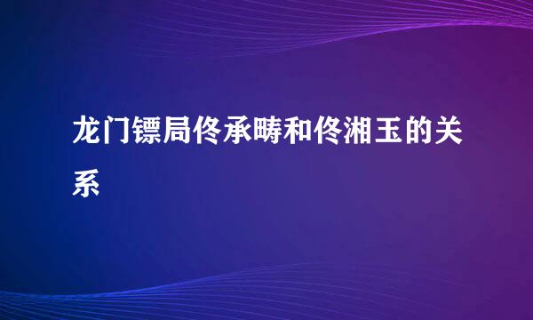 龙门镖局佟承畴和佟湘玉的关系