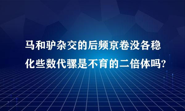 马和驴杂交的后频京卷没各稳化些数代骡是不育的二倍体吗?