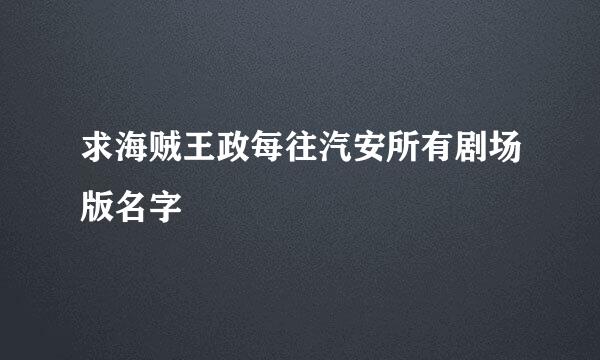 求海贼王政每往汽安所有剧场版名字