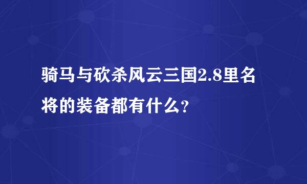 骑马与砍杀风云三国2.8里名将的装备都有什么？