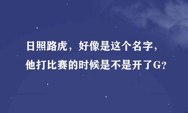 日照路虎，好像是这个名字，他打比赛的时候是不是开了G？