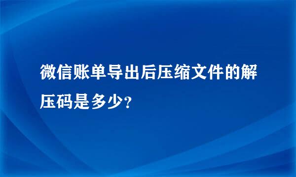 微信账单导出后压缩文件的解压码是多少？