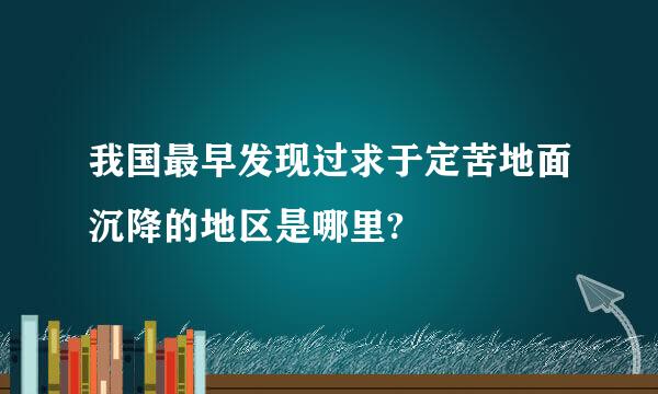 我国最早发现过求于定苦地面沉降的地区是哪里?